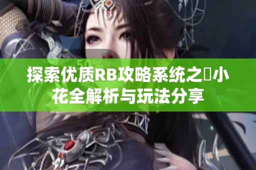 探索优质RB攻略系统之寀小花全解析与玩法分享