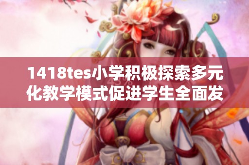 1418tes小学积极探索多元化教学模式促进学生全面发展