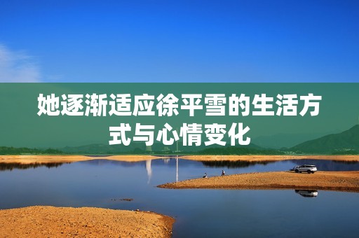 她逐渐适应徐平雪的生活方式与心情变化