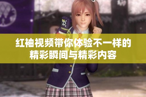 红袖视频带你体验不一样的精彩瞬间与精彩内容