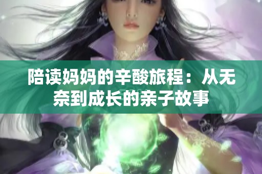 陪读妈妈的辛酸旅程：从无奈到成长的亲子故事