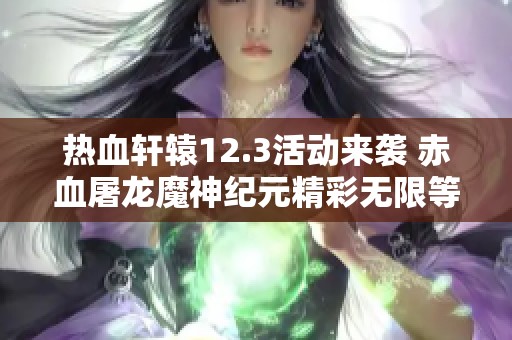 热血轩辕12.3活动来袭 赤血屠龙魔神纪元精彩无限等你参与