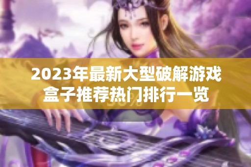 2023年最新大型破解游戏盒子推荐热门排行一览