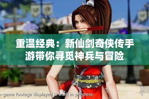 重温经典：新仙剑奇侠传手游带你寻觅神兵与冒险
