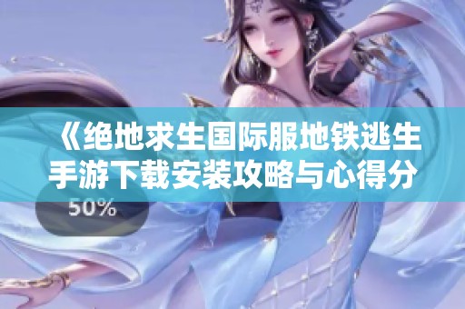 《绝地求生国际服地铁逃生手游下载安装攻略与心得分享》
