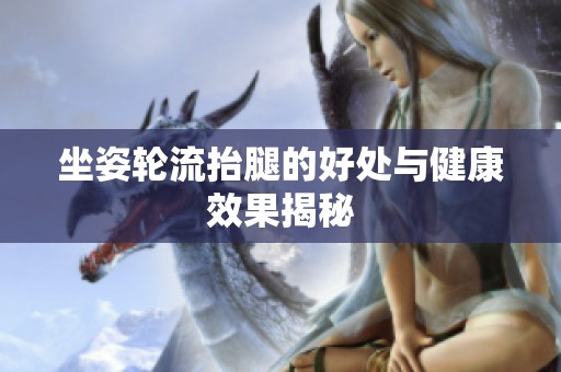 坐姿轮流抬腿的好处与健康效果揭秘