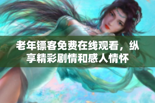 老年镖客免费在线观看，纵享精彩剧情和感人情怀