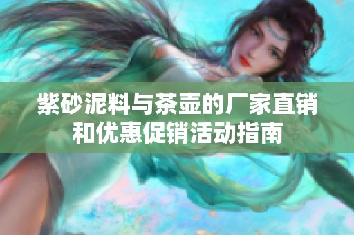 紫砂泥料与茶壶的厂家直销和优惠促销活动指南