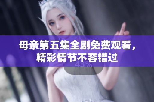 母亲第五集全剧免费观看，精彩情节不容错过