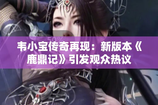 韦小宝传奇再现：新版本《鹿鼎记》引发观众热议