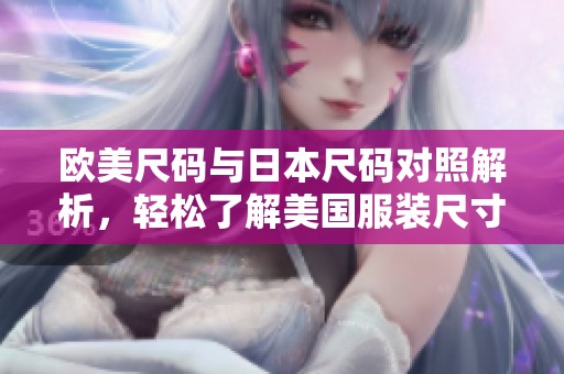 欧美尺码与日本尺码对照解析，轻松了解美国服装尺寸转换