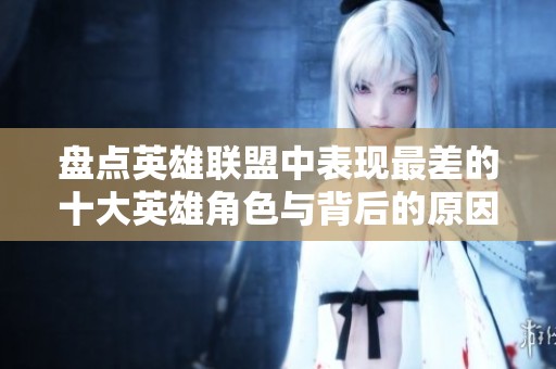 盘点英雄联盟中表现最差的十大英雄角色与背后的原因分析