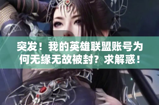 突发！我的英雄联盟账号为何无缘无故被封？求解惑！