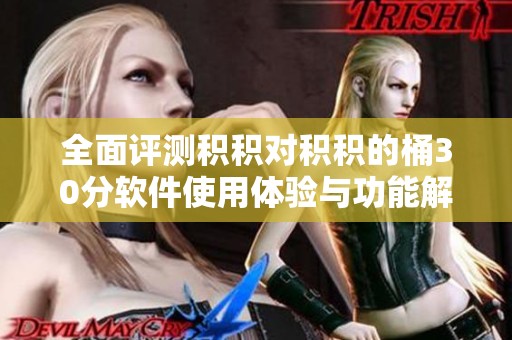 全面评测积积对积积的桶30分软件使用体验与功能解析