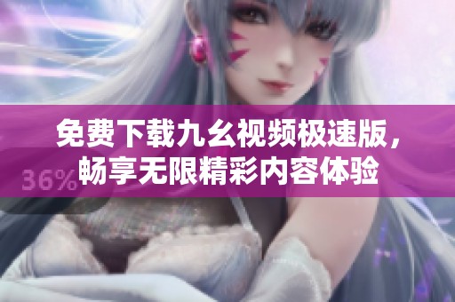 免费下载九幺视频极速版，畅享无限精彩内容体验