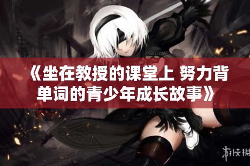 《坐在教授的课堂上 努力背单词的青少年成长故事》