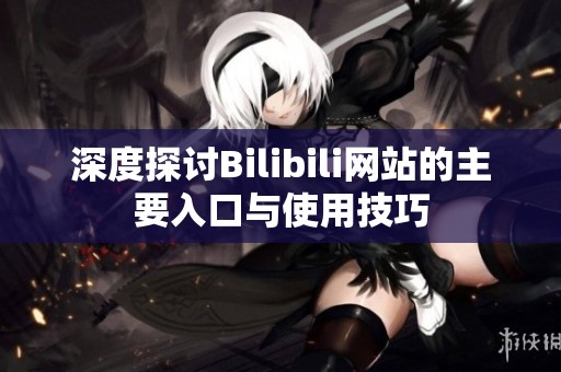 深度探讨Bilibili网站的主要入口与使用技巧