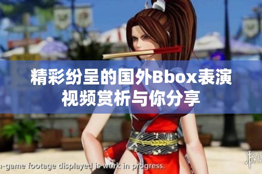 精彩纷呈的国外Bbox表演视频赏析与你分享