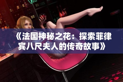 《法国神秘之花：探索菲律宾八尺夫人的传奇故事》