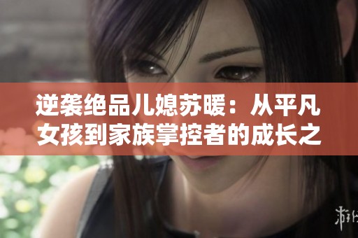 逆袭绝品儿媳苏暖：从平凡女孩到家族掌控者的成长之路