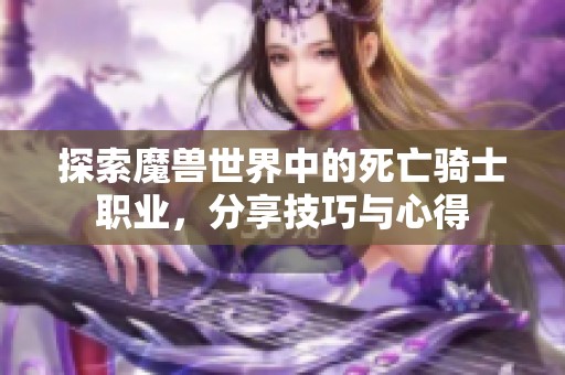 探索魔兽世界中的死亡骑士职业，分享技巧与心得