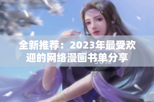 全新推荐：2023年最受欢迎的网络漫画书单分享