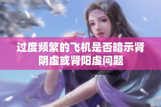 过度频繁的飞机是否暗示肾阴虚或肾阳虚问题