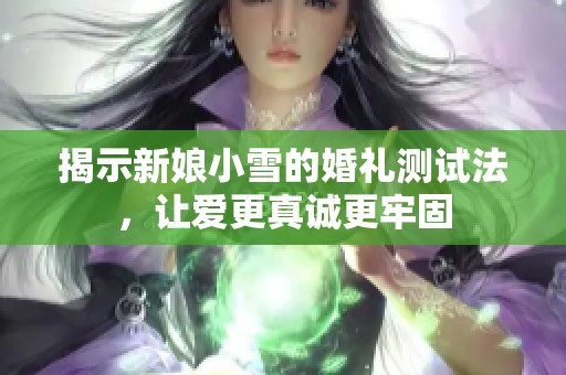 揭示新娘小雪的婚礼测试法，让爱更真诚更牢固