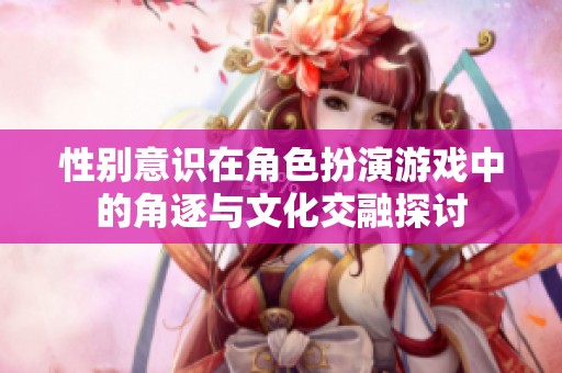 性别意识在角色扮演游戏中的角逐与文化交融探讨