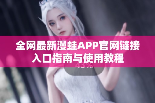 全网最新漫蛙APP官网链接入口指南与使用教程