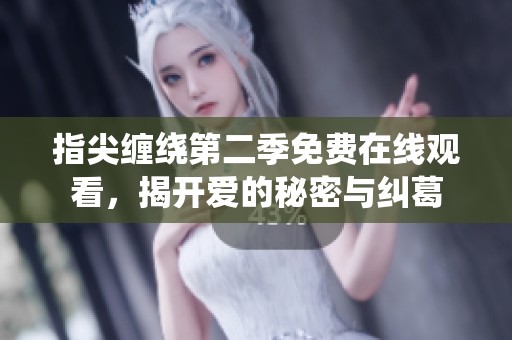 指尖缠绕第二季免费在线观看，揭开爱的秘密与纠葛