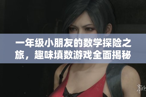一年级小朋友的数学探险之旅，趣味填数游戏全面揭秘