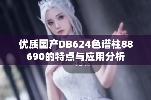 优质国产DB624色谱柱88690的特点与应用分析