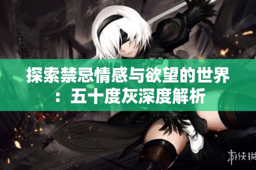 探索禁忌情感与欲望的世界：五十度灰深度解析