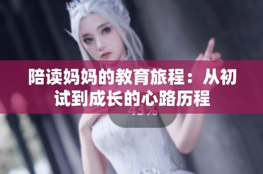陪读妈妈的教育旅程：从初试到成长的心路历程