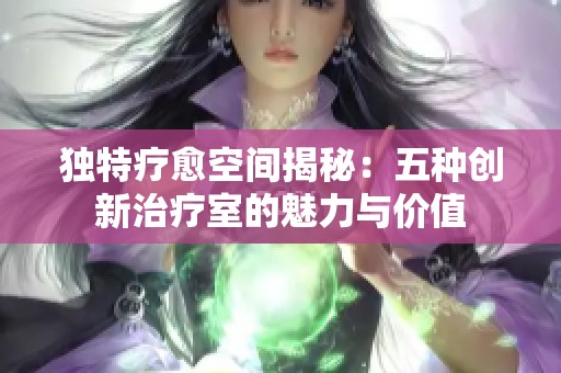 独特疗愈空间揭秘：五种创新治疗室的魅力与价值