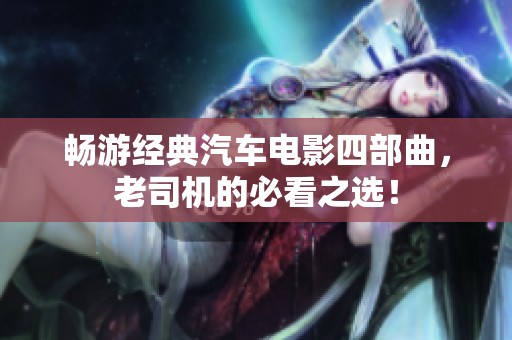 畅游经典汽车电影四部曲，老司机的必看之选！