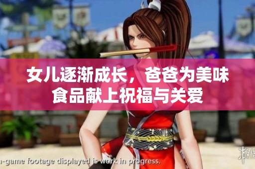 女儿逐渐成长，爸爸为美味食品献上祝福与关爱