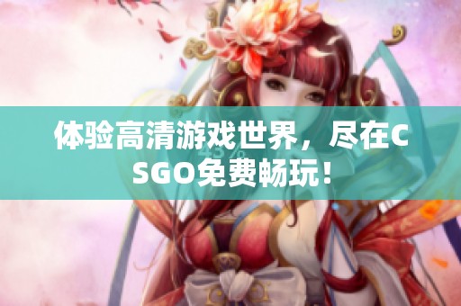 体验高清游戏世界，尽在CSGO免费畅玩！
