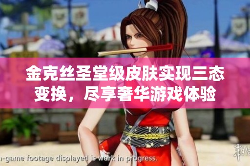 金克丝圣堂级皮肤实现三态变换，尽享奢华游戏体验