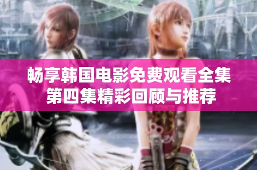畅享韩国电影免费观看全集 第四集精彩回顾与推荐