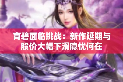 育碧面临挑战：新作延期与股价大幅下滑隐忧何在