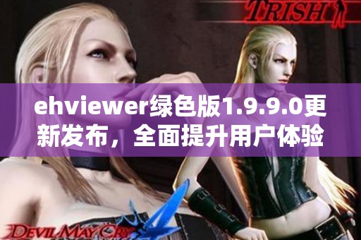ehviewer绿色版1.9.9.0更新发布，全面提升用户体验与功能