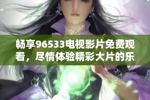 畅享96533电视影片免费观看，尽情体验精彩大片的乐趣