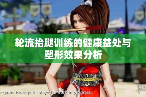 轮流抬腿训练的健康益处与塑形效果分析