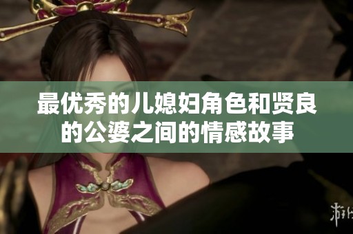 最优秀的儿媳妇角色和贤良的公婆之间的情感故事