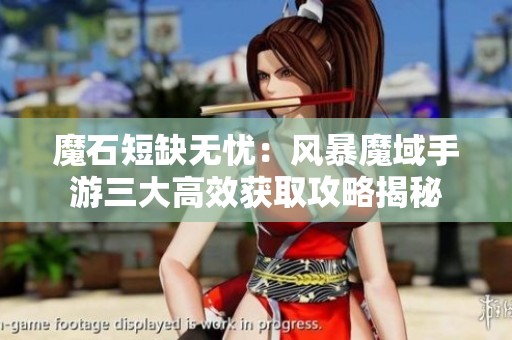 魔石短缺无忧：风暴魔域手游三大高效获取攻略揭秘