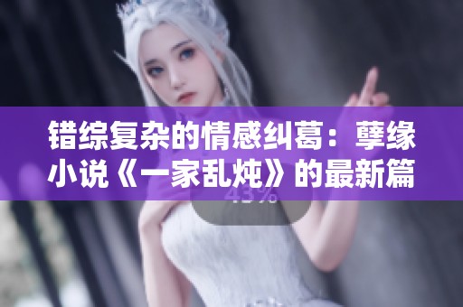 错综复杂的情感纠葛：孽缘小说《一家乱炖》的最新篇章探秘