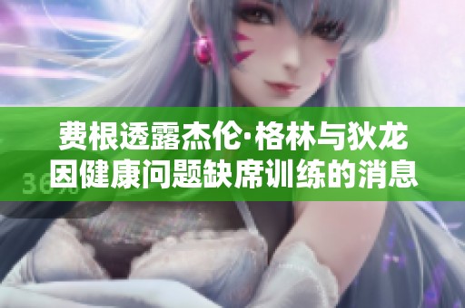 费根透露杰伦·格林与狄龙因健康问题缺席训练的消息
