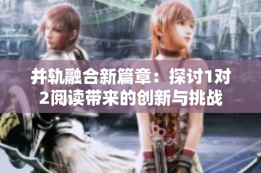 并轨融合新篇章：探讨1对2阅读带来的创新与挑战